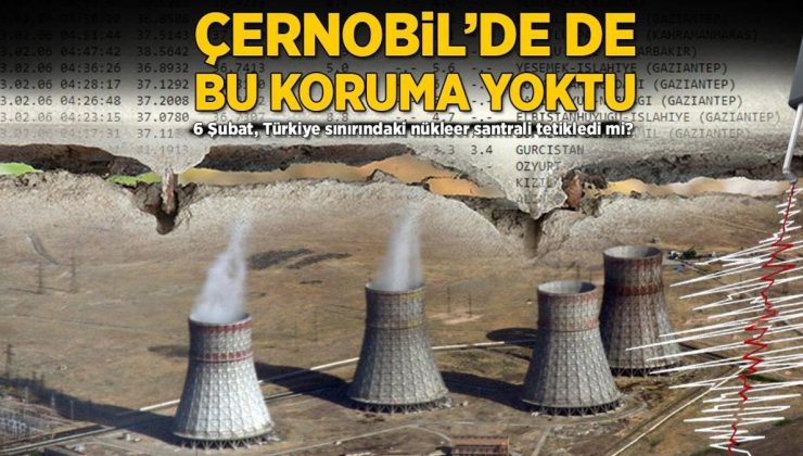 Çernobil’de de bu koruma yoktu! 6 Şubat, Türkiye sınırındaki nükleer santrali tetikledi mi?